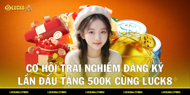 cơ hội trải nghiệm Đăng ký lần đầu tặng 500k cùng Luck8