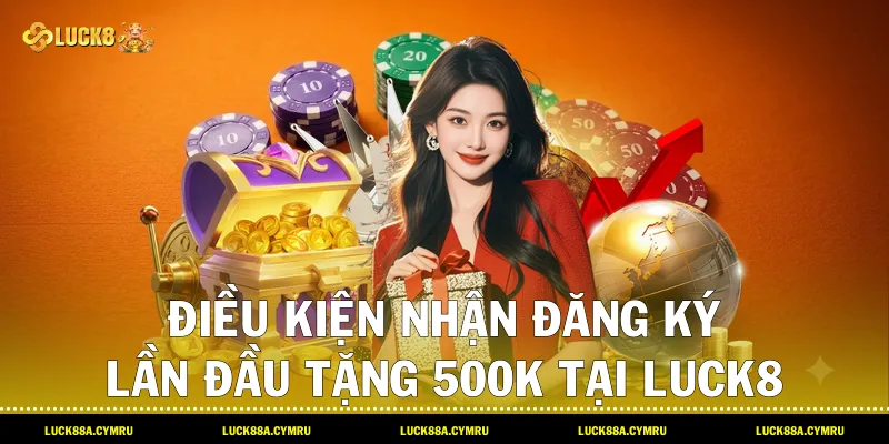 điều kiện nhận Đăng ký lần đầu tặng 500k tại Luck8