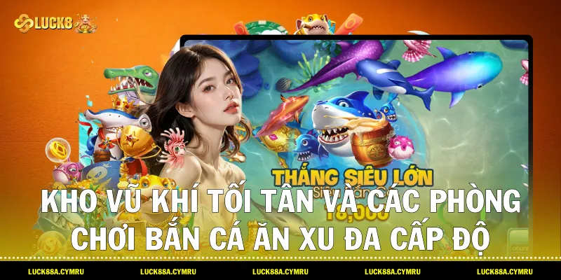 Kho vũ khí tối tân và các phòng chơi Bắn cá ăn xu đa cấp độ trên hệ thống Luck8
