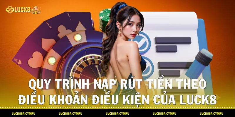 Quy trình nạp rút tiền theo Điều khoản điều kiện của Luck8