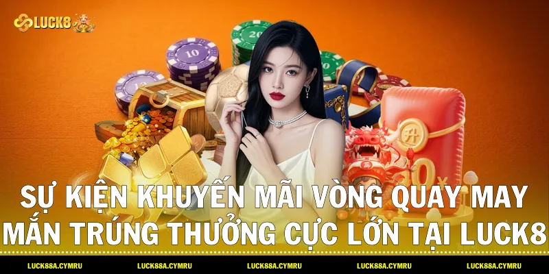sự kiện Khuyến Mãi Vòng Quay May Mắn trúng thưởng cực lớn tại Luck8